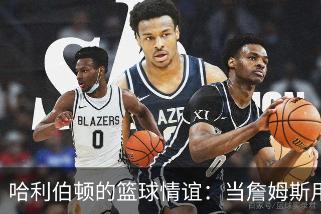 哈利伯顿的篮球情谊：当詹姆斯用语音鼓舞我