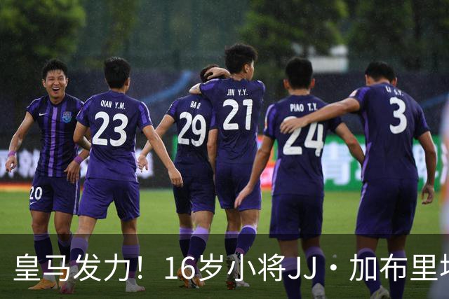 皇马发力！16岁小将JJ·加布里埃尔的转会风暴即将来袭