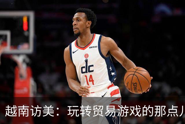 越南访美：玩转贸易游戏的那点儿事儿