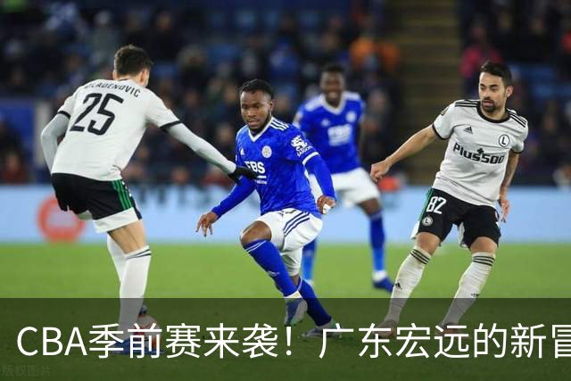 CBA季前赛来袭！广东宏远的新冒险与胡明轩的挑战